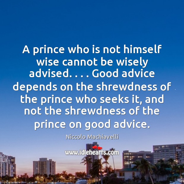A prince who is not himself wise cannot be wisely advised. . . . Good Niccolo Machiavelli Picture Quote