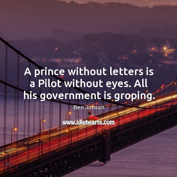 A prince without letters is a Pilot without eyes. All his government is groping. Image