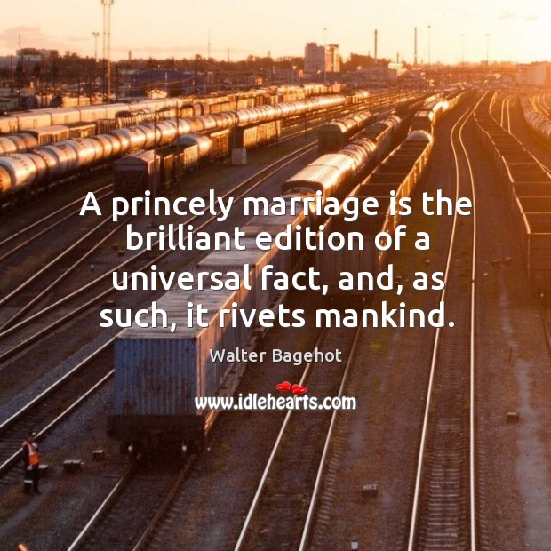 A princely marriage is the brilliant edition of a universal fact, and, Walter Bagehot Picture Quote