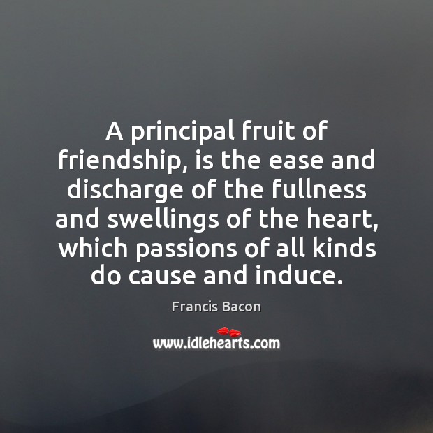 A principal fruit of friendship, is the ease and discharge of the Image