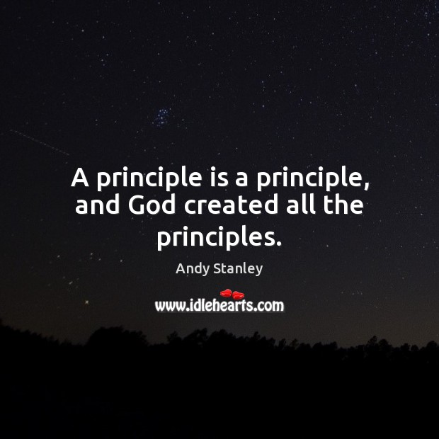 A principle is a principle, and God created all the principles. Andy Stanley Picture Quote