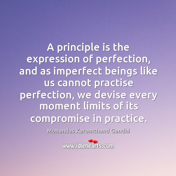 A principle is the expression of perfection, and as imperfect beings like us cannot practise perfection Mohandas Karamchand Gandhi Picture Quote