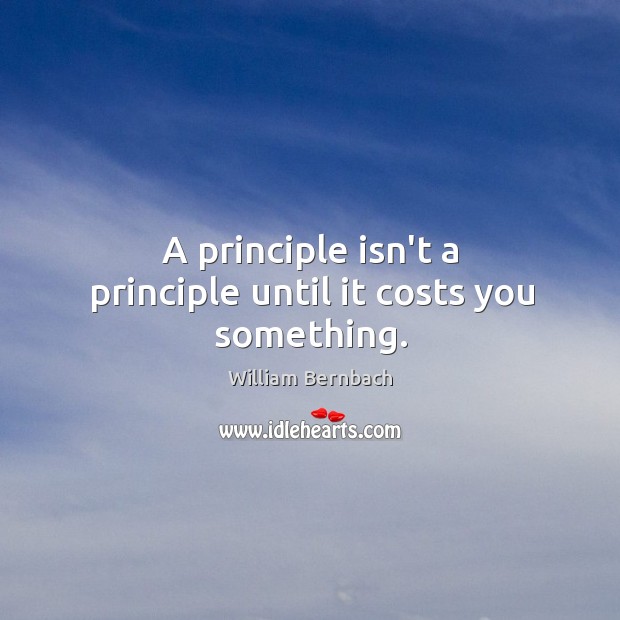 A principle isn’t a principle until it costs you something. Image