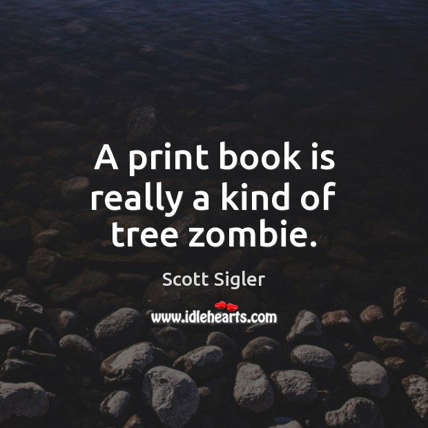 A print book is really a kind of tree zombie. Scott Sigler Picture Quote