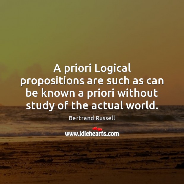 A priori Logical propositions are such as can be known a priori Bertrand Russell Picture Quote