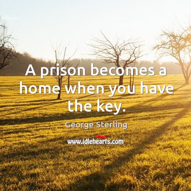 A prison becomes a home when you have the key. George Sterling Picture Quote