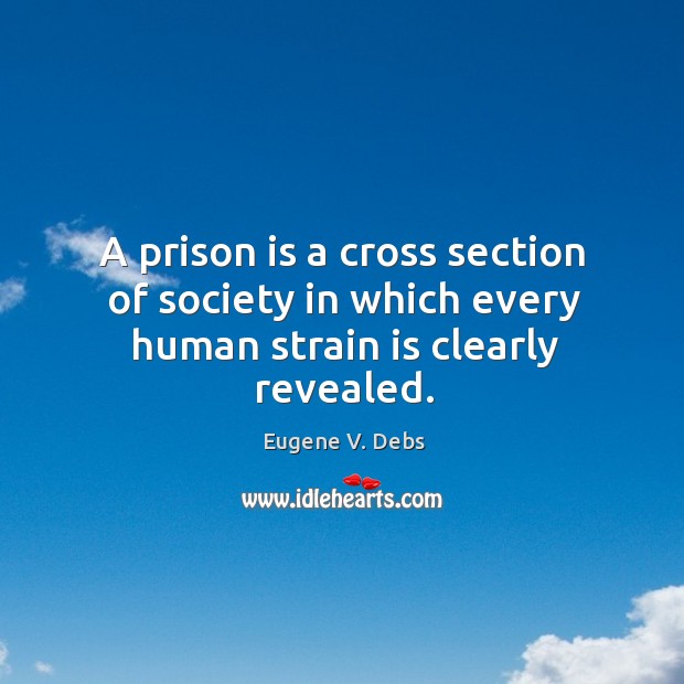 A prison is a cross section of society in which every human strain is clearly revealed. Eugene V. Debs Picture Quote
