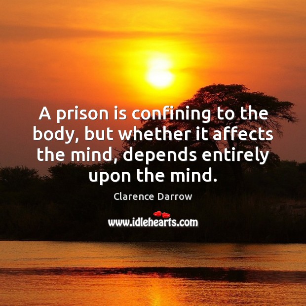 A prison is confining to the body, but whether it affects the Clarence Darrow Picture Quote