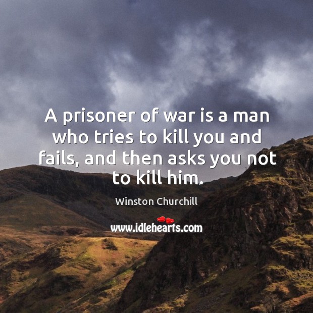 A prisoner of war is a man who tries to kill you and fails, and then asks you not to kill him. Image