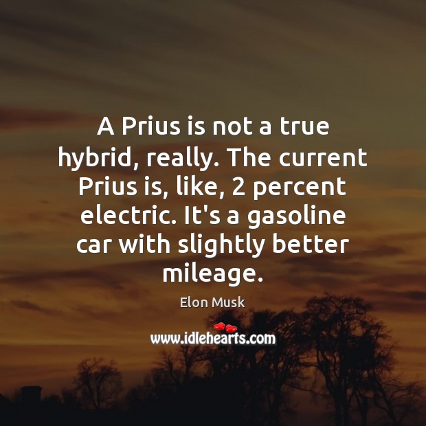 A Prius is not a true hybrid, really. The current Prius is, Elon Musk Picture Quote