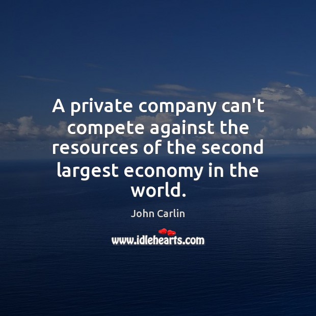 A private company can’t compete against the resources of the second largest John Carlin Picture Quote
