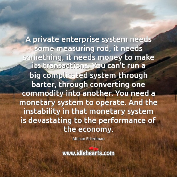 A private enterprise system needs some measuring rod, it needs something, it Milton Friedman Picture Quote