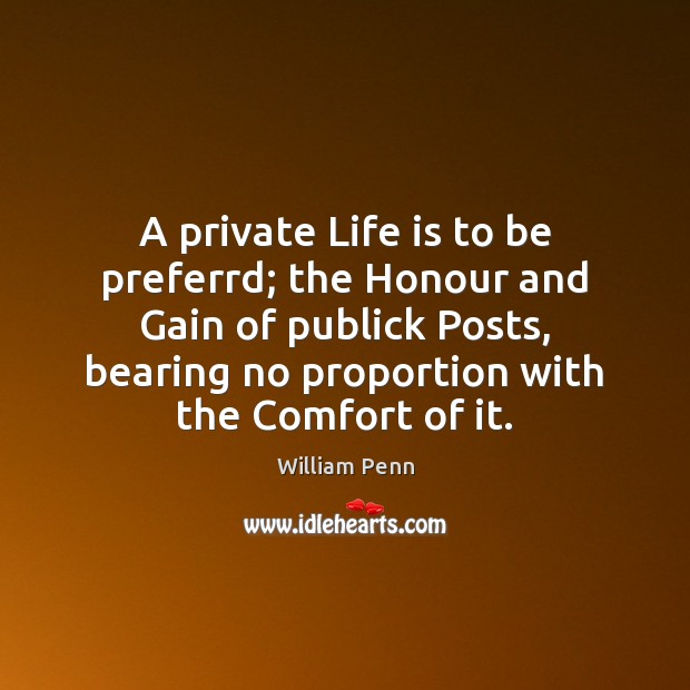 A private Life is to be preferrd; the Honour and Gain of William Penn Picture Quote