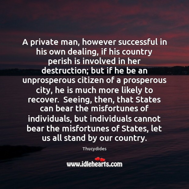 A private man, however successful in his own dealing, if his country Image