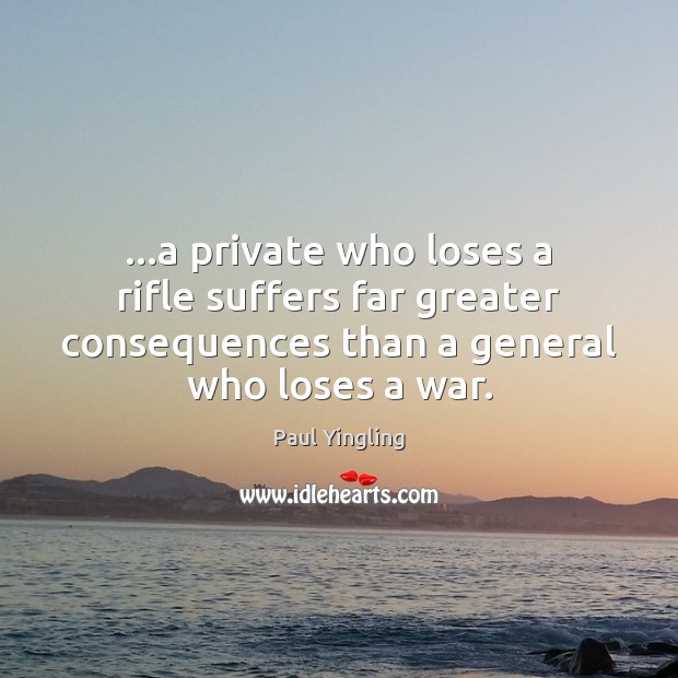 …a private who loses a rifle suffers far greater consequences than a Paul Yingling Picture Quote