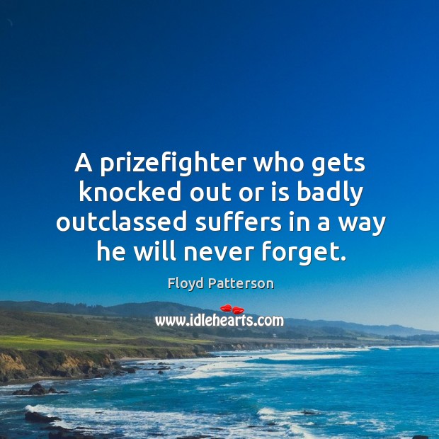 A prizefighter who gets knocked out or is badly outclassed suffers in Floyd Patterson Picture Quote