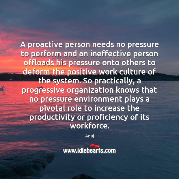 A proactive person needs no pressure to perform and an ineffective person 