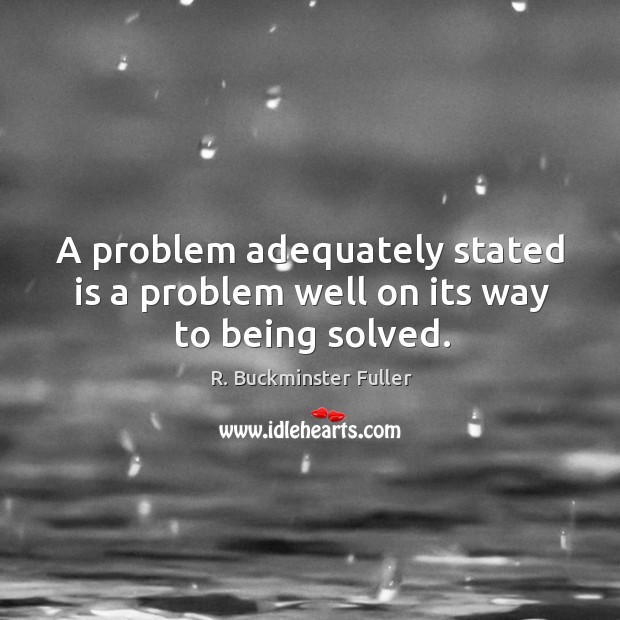 A problem adequately stated is a problem well on its way to being solved. R. Buckminster Fuller Picture Quote