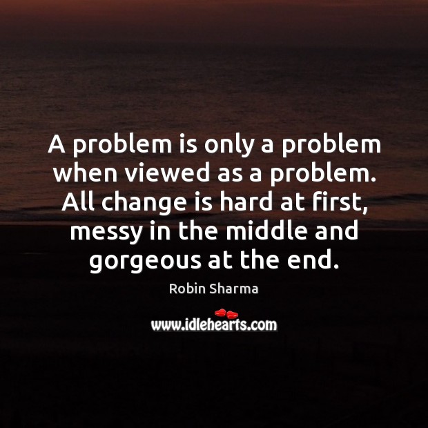 A problem is only a problem when viewed as a problem. All Robin Sharma Picture Quote