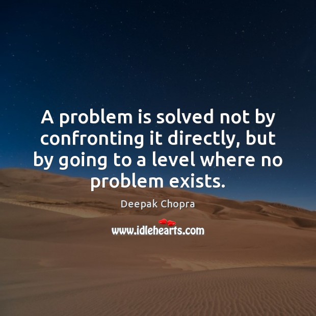 A problem is solved not by confronting it directly, but by going Deepak Chopra Picture Quote