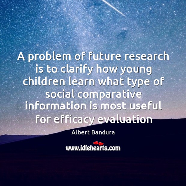 A problem of future research is to clarify how young children learn Albert Bandura Picture Quote
