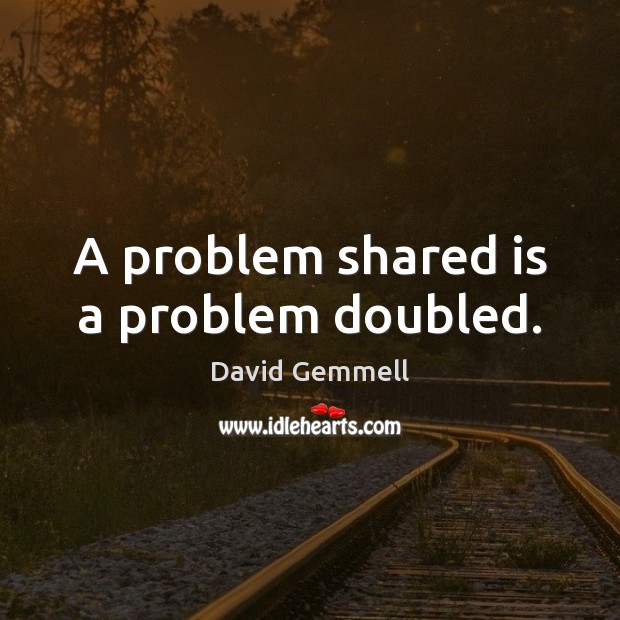 A problem shared is a problem doubled. David Gemmell Picture Quote