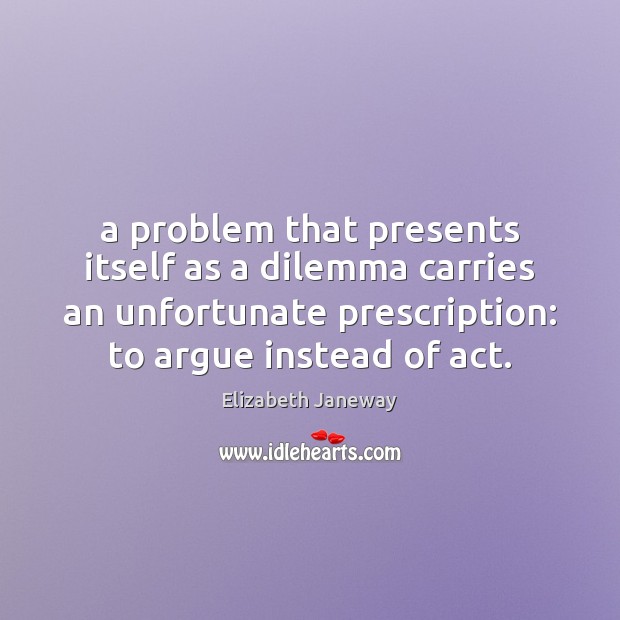 A problem that presents itself as a dilemma carries an unfortunate prescription: Elizabeth Janeway Picture Quote