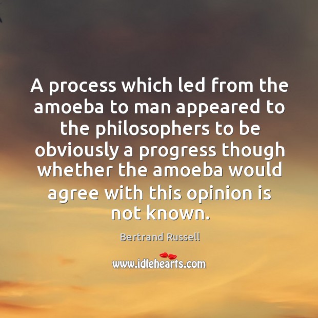 A process which led from the amoeba to man appeared to the philosophers to be Bertrand Russell Picture Quote