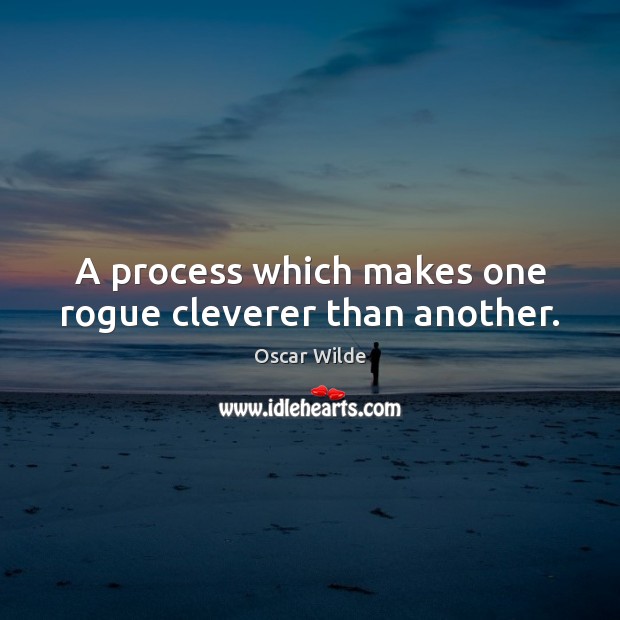 A process which makes one rogue cleverer than another. Oscar Wilde Picture Quote