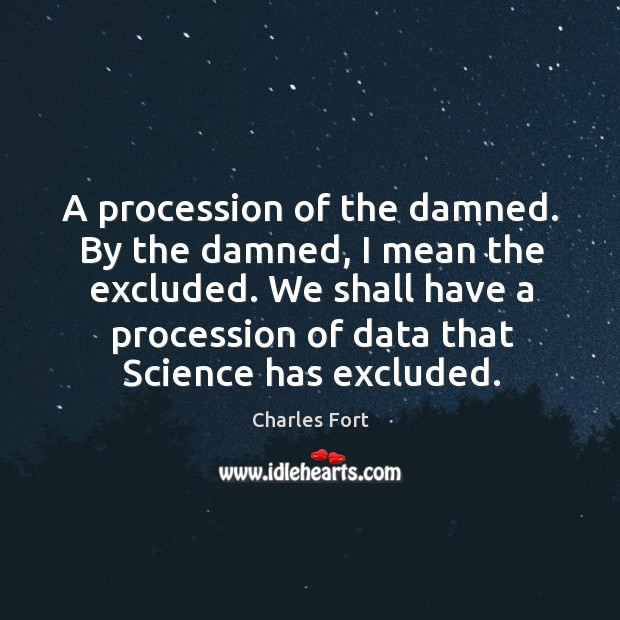 A procession of the damned. By the damned, I mean the excluded. Charles Fort Picture Quote