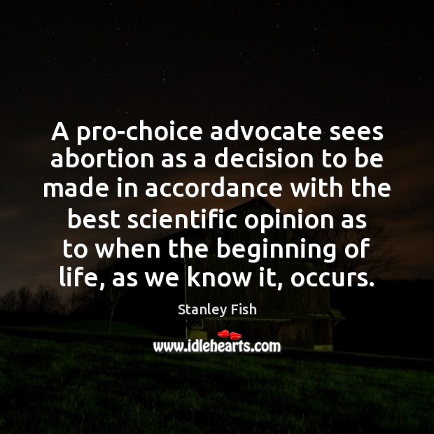 A pro-choice advocate sees abortion as a decision to be made in Stanley Fish Picture Quote