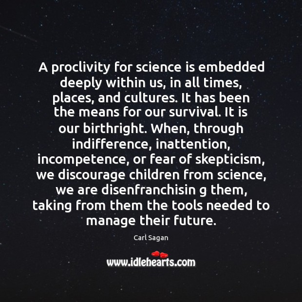 A proclivity for science is embedded deeply within us, in all times, Carl Sagan Picture Quote
