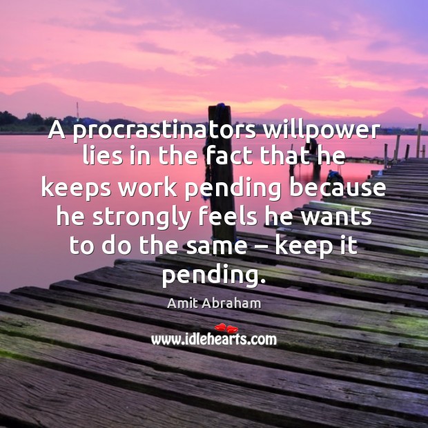A procrastinators willpower lies in the fact that he keeps work pending Amit Abraham Picture Quote