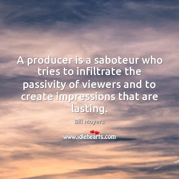 A producer is a saboteur who tries to infiltrate the passivity of Bill Moyers Picture Quote