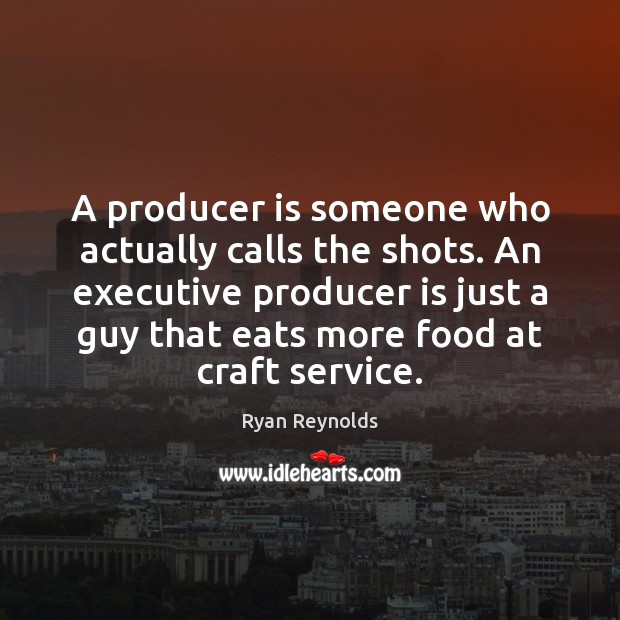 A producer is someone who actually calls the shots. An executive producer Ryan Reynolds Picture Quote