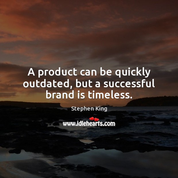 A product can be quickly outdated, but a successful brand is timeless. Stephen King Picture Quote