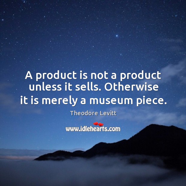 A product is not a product unless it sells. Otherwise it is merely a museum piece. Image