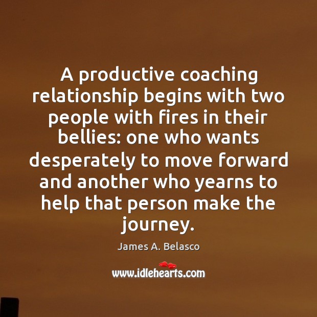 A productive coaching relationship begins with two people with fires in their James A. Belasco Picture Quote