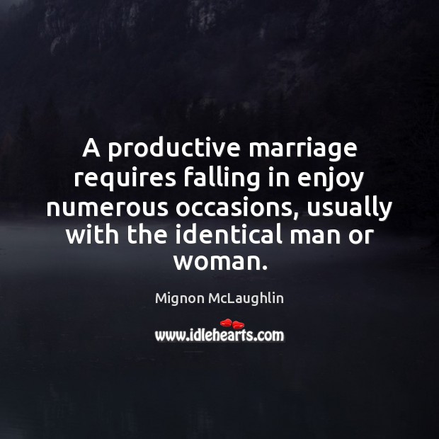A productive marriage requires falling in enjoy numerous occasions, usually with the Mignon McLaughlin Picture Quote