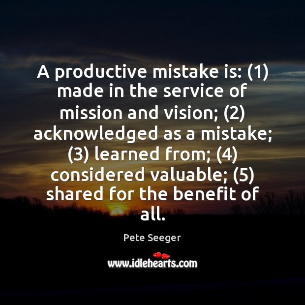 A productive mistake is: (1) made in the service of mission and vision; (2) Pete Seeger Picture Quote