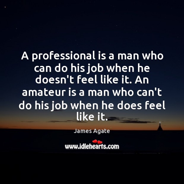 A professional is a man who can do his job when he James Agate Picture Quote