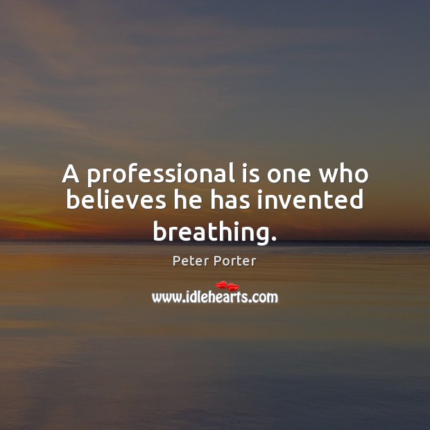 A professional is one who believes he has invented breathing. Peter Porter Picture Quote