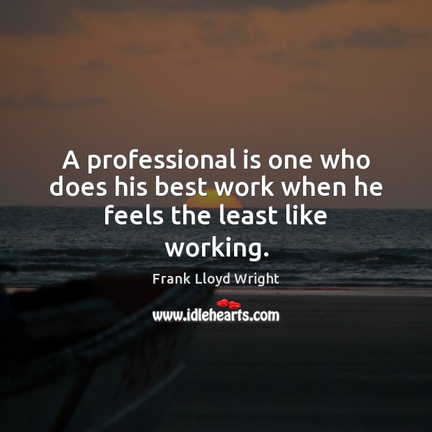 A professional is one who does his best work when he feels the least like working. Image