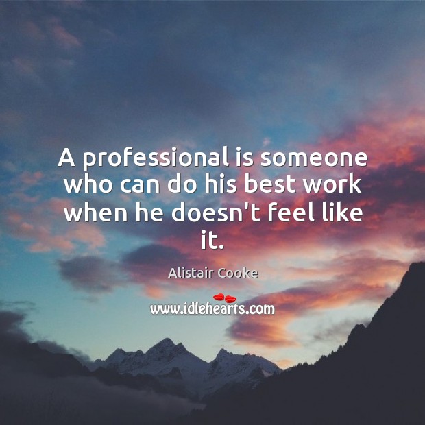 A professional is someone who can do his best work when he doesn’t feel like it. Alistair Cooke Picture Quote