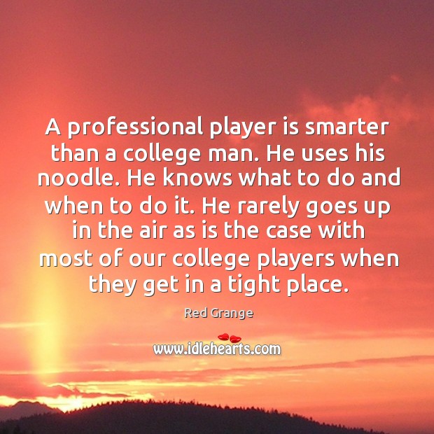 A professional player is smarter than a college man. He uses his noodle. Red Grange Picture Quote