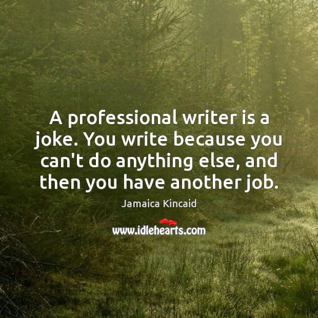 A professional writer is a joke. You write because you can’t do Jamaica Kincaid Picture Quote