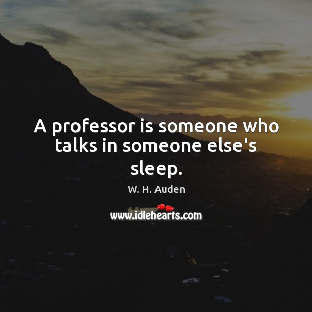 A professor is someone who talks in someone else’s sleep. W. H. Auden Picture Quote