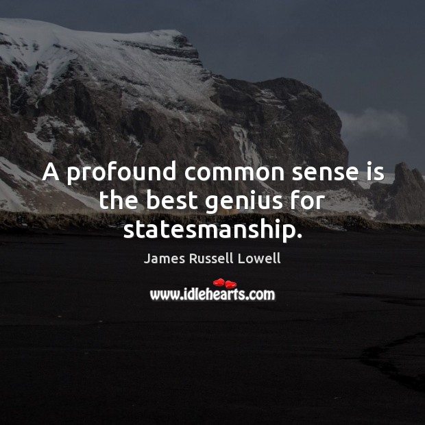 A profound common sense is the best genius for statesmanship. James Russell Lowell Picture Quote