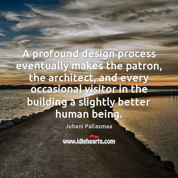 A profound design process eventually makes the patron, the architect, and every Juhani Pallasmaa Picture Quote