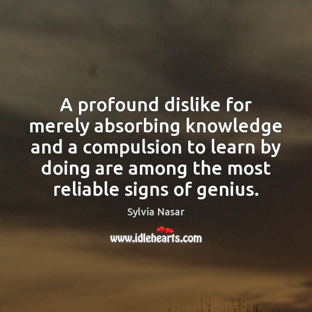 A profound dislike for merely absorbing knowledge and a compulsion to learn Sylvia Nasar Picture Quote